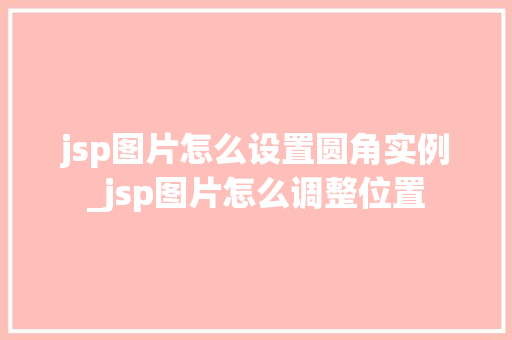 jsp图片怎么设置圆角实例_jsp图片怎么调整位置