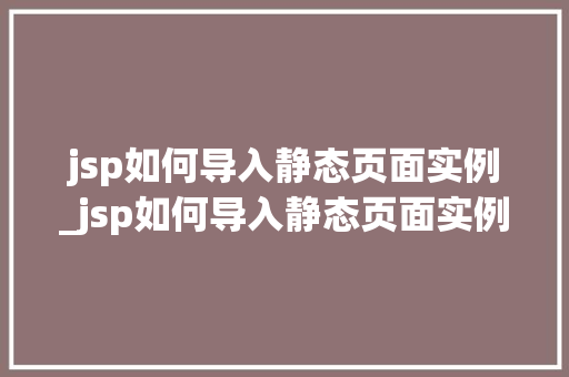 jsp如何导入静态页面实例_jsp如何导入静态页面实例数据