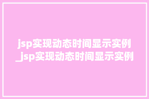 jsp实现动态时间显示实例_jsp实现动态时间显示实例怎么设置