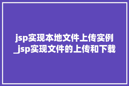 jsp实现本地文件上传实例_jsp实现文件的上传和下载