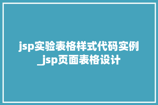 jsp实验表格样式代码实例_jsp页面表格设计