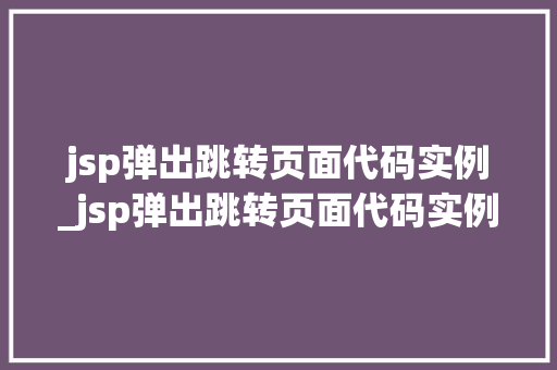 jsp弹出跳转页面代码实例_jsp弹出跳转页面代码实例是什么