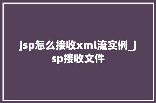 jsp怎么接收xml流实例_jsp接收文件