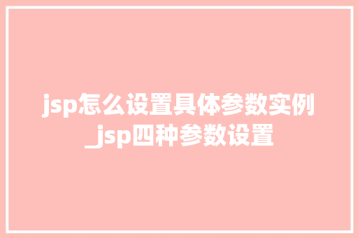 jsp怎么设置具体参数实例_jsp四种参数设置