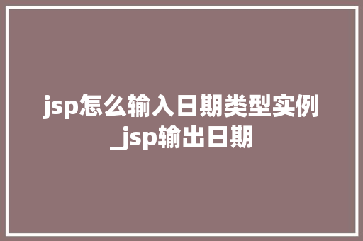 jsp怎么输入日期类型实例_jsp输出日期