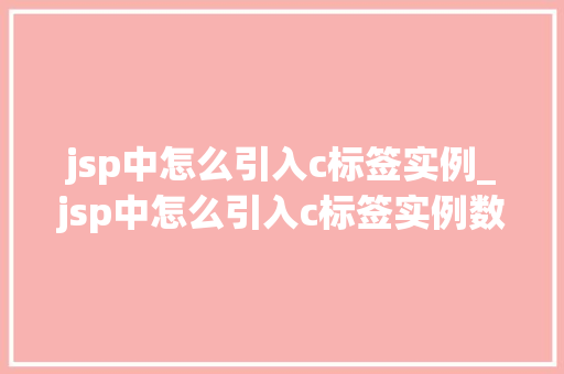 jsp中怎么引入c标签实例_jsp中怎么引入c标签实例数据