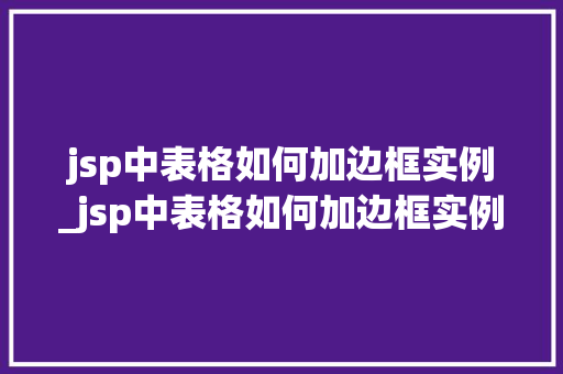 jsp中表格如何加边框实例_jsp中表格如何加边框实例符号
