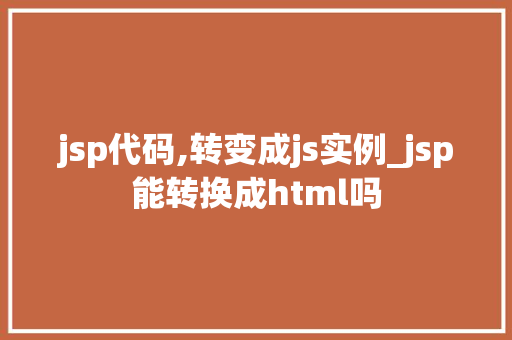 jsp代码,转变成js实例_jsp能转换成html吗