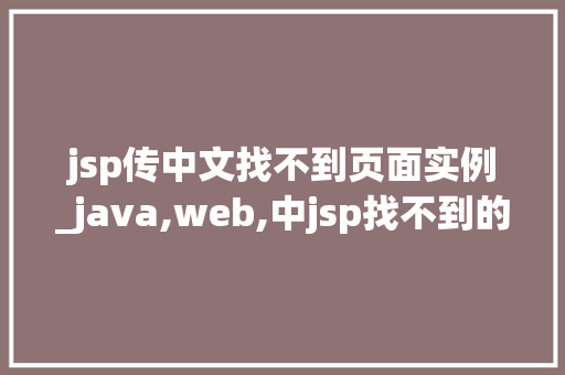 jsp传中文找不到页面实例_java,web,中jsp找不到的原因