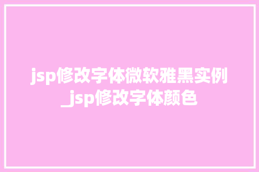 jsp修改字体微软雅黑实例_jsp修改字体颜色