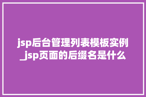 jsp后台管理列表模板实例_jsp页面的后缀名是什么