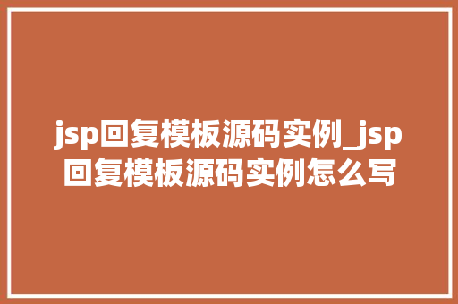 jsp回复模板源码实例_jsp回复模板源码实例怎么写