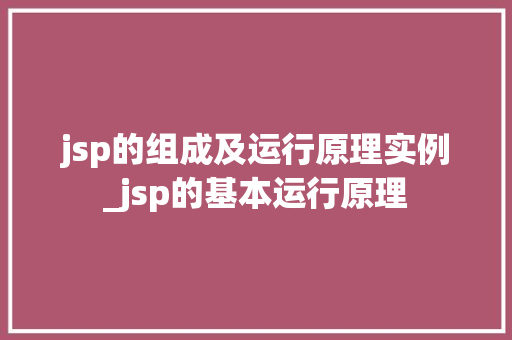jsp的组成及运行原理实例_jsp的基本运行原理
