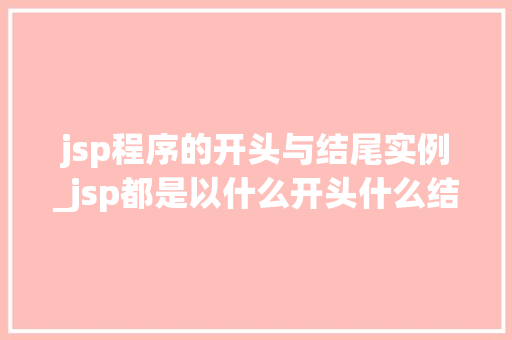 jsp程序的开头与结尾实例_jsp都是以什么开头什么结尾