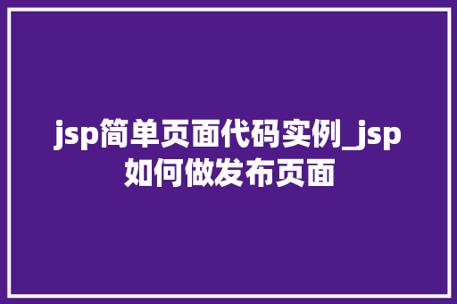 jsp简单页面代码实例_jsp如何做发布页面