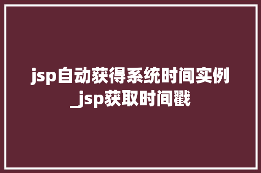 jsp自动获得系统时间实例_jsp获取时间戳