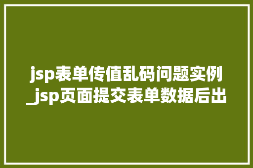 jsp表单传值乱码问题实例_jsp页面提交表单数据后出现乱码  第1张