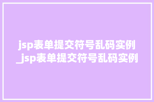 jsp表单提交符号乱码实例_jsp表单提交符号乱码实例怎么写