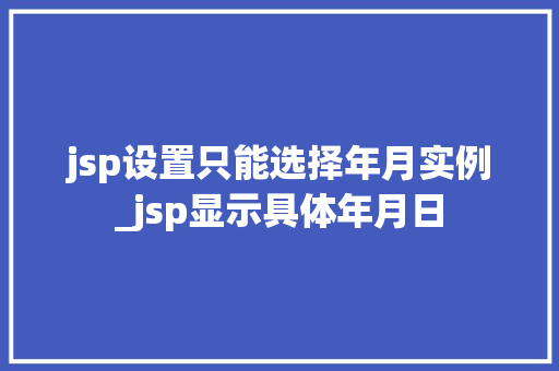 jsp设置只能选择年月实例_jsp显示具体年月日
