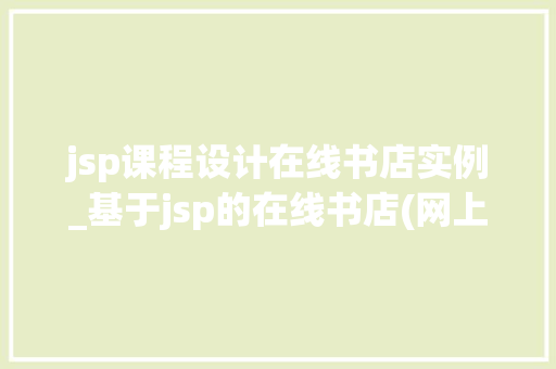 jsp课程设计在线书店实例_基于jsp的在线书店(网上书店)毕业论文,兼,源代码下载  第1张