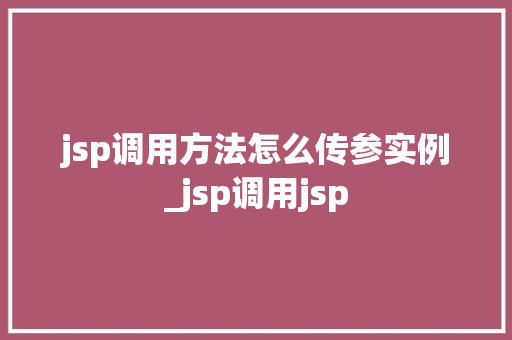 jsp调用方法怎么传参实例_jsp调用jsp
