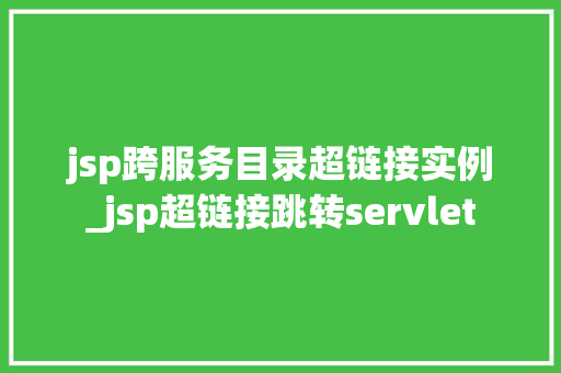 jsp跨服务目录超链接实例_jsp超链接跳转servlet