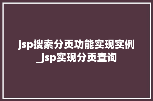 jsp搜索分页功能实现实例_jsp实现分页查询