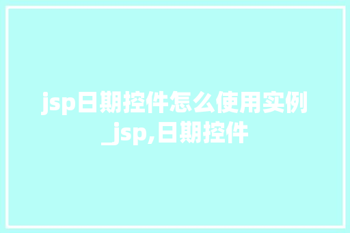 jsp日期控件怎么使用实例_jsp,日期控件