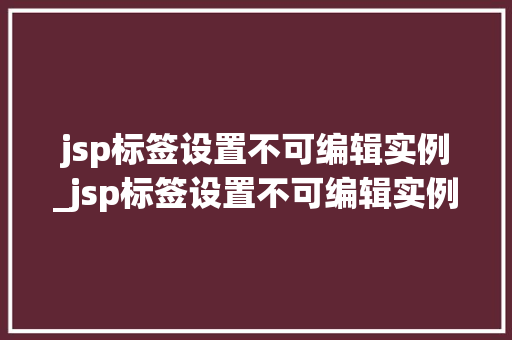 jsp标签设置不可编辑实例_jsp标签设置不可编辑实例文件