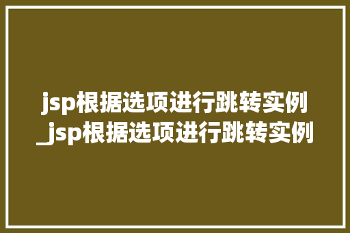 jsp根据选项进行跳转实例_jsp根据选项进行跳转实例操作
