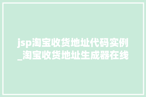 jsp淘宝收货地址代码实例_淘宝收货地址生成器在线