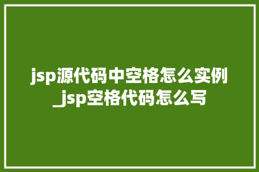 jsp源代码中空格怎么实例_jsp空格代码怎么写