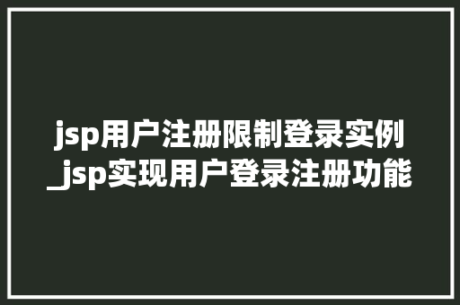 jsp用户注册限制登录实例_jsp实现用户登录注册功能  第1张