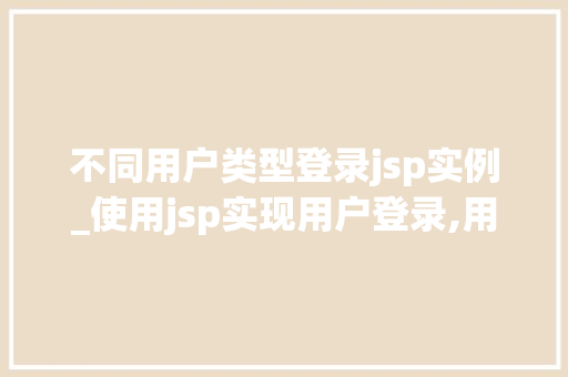 不同用户类型登录jsp实例_使用jsp实现用户登录,用户名为admin