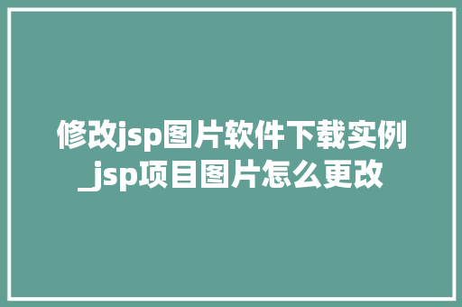 修改jsp图片软件下载实例_jsp项目图片怎么更改