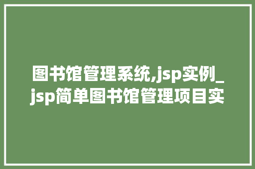 图书馆管理系统,jsp实例_jsp简单图书馆管理项目实例