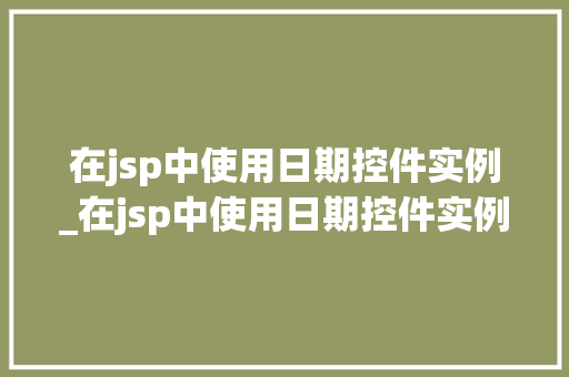 在jsp中使用日期控件实例_在jsp中使用日期控件实例是什么  第1张