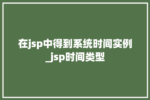 在jsp中得到系统时间实例_jsp时间类型