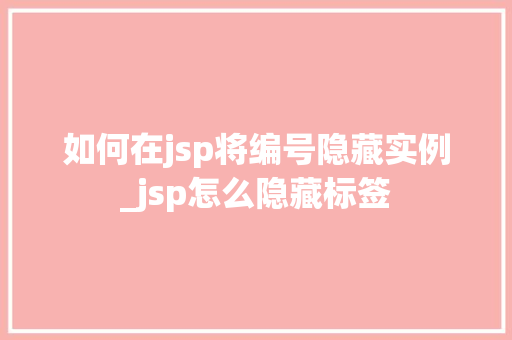 如何在jsp将编号隐藏实例_jsp怎么隐藏标签