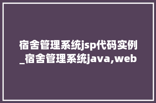 宿舍管理系统jsp代码实例_宿舍管理系统java,web