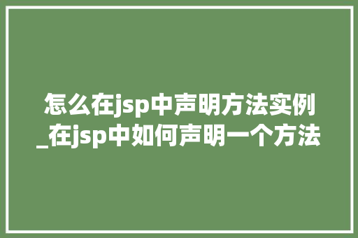 怎么在jsp中声明方法实例_在jsp中如何声明一个方法