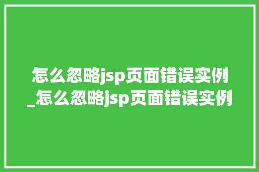 怎么忽略jsp页面错误实例_怎么忽略jsp页面错误实例文件