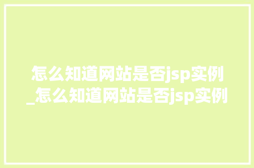怎么知道网站是否jsp实例_怎么知道网站是否jsp实例内容