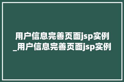 用户信息完善页面jsp实例_用户信息完善页面jsp实例怎么写