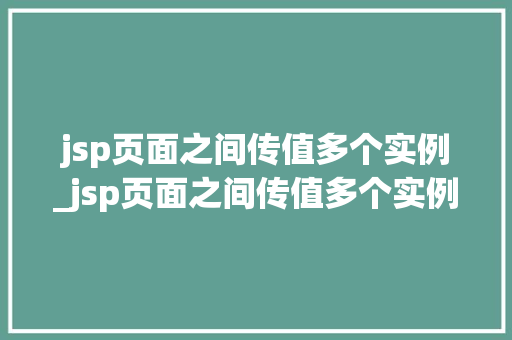 jsp页面之间传值多个实例_jsp页面之间传值多个实例文件