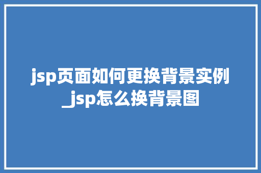 jsp页面如何更换背景实例_jsp怎么换背景图