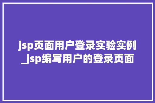 jsp页面用户登录实验实例_jsp编写用户的登录页面