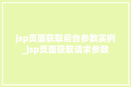 jsp页面获取后台参数实例_jsp页面获取请求参数