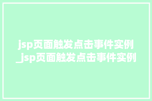 jsp页面触发点击事件实例_jsp页面触发点击事件实例是什么