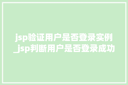 jsp验证用户是否登录实例_jsp判断用户是否登录成功